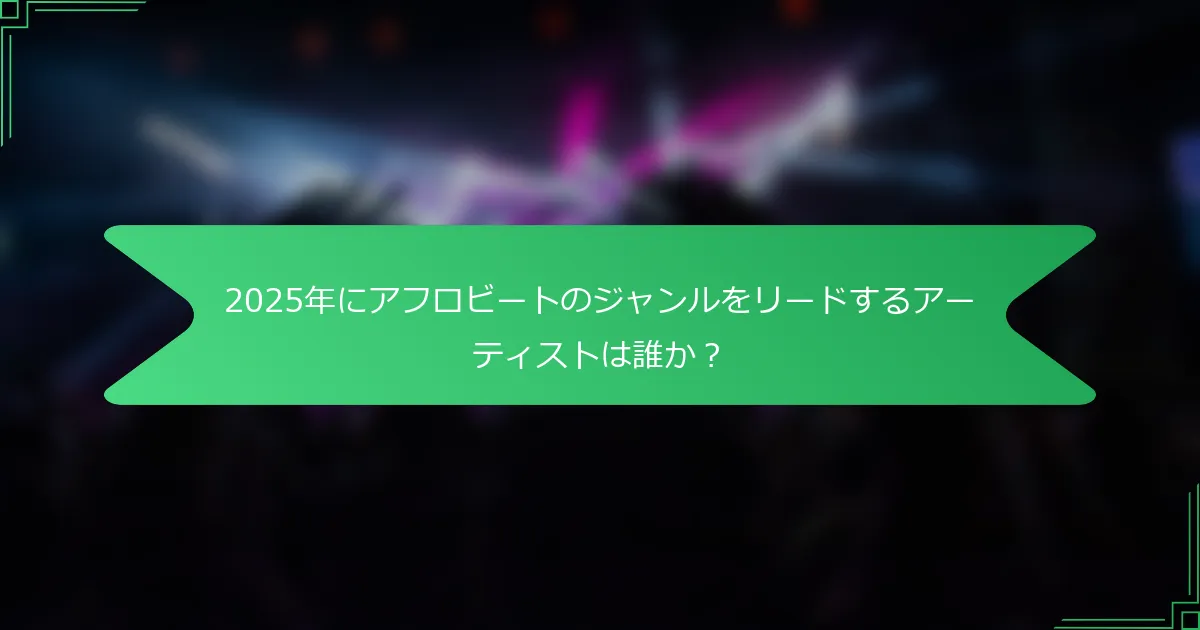 2025年にアフロビートのジャンルをリードするアーティストは誰か？