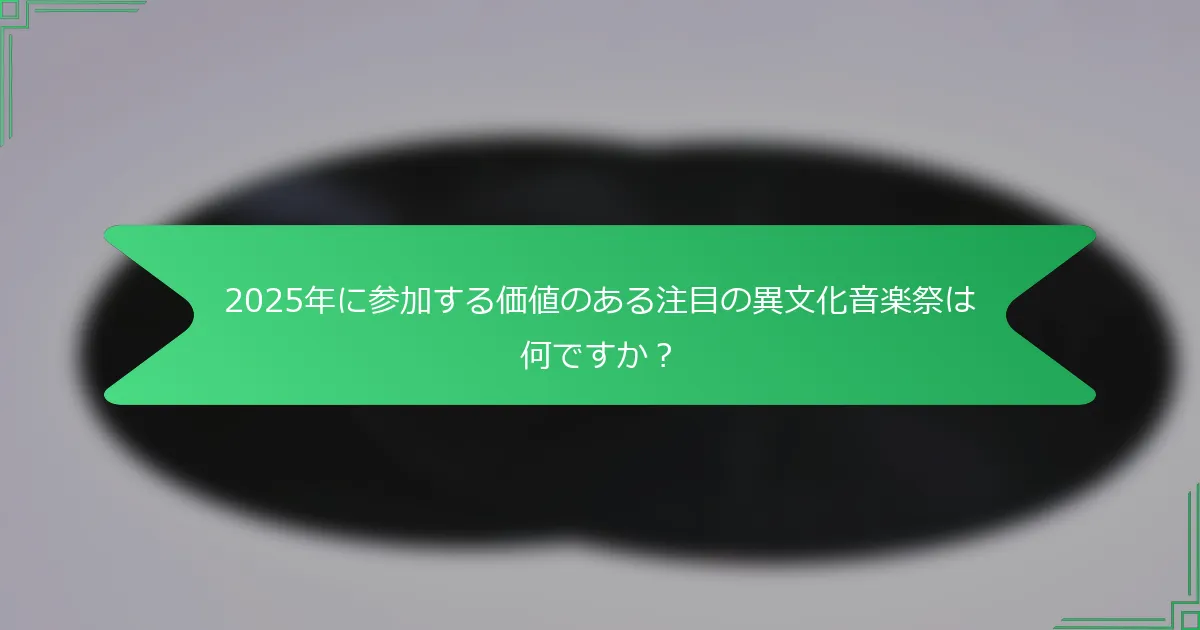 2025年に参加する価値のある注目の異文化音楽祭は何ですか？
