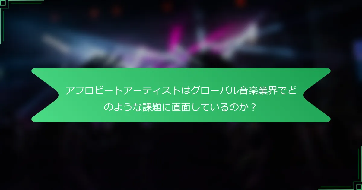 アフロビートアーティストはグローバル音楽業界でどのような課題に直面しているのか？