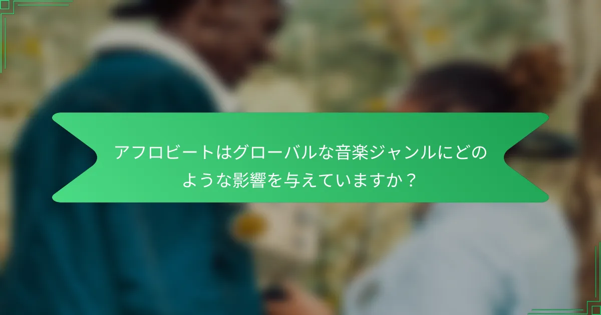 アフロビートはグローバルな音楽ジャンルにどのような影響を与えていますか？