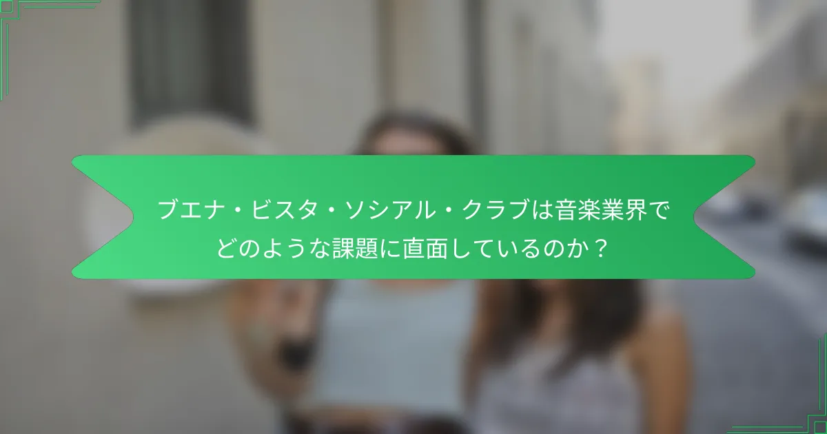 ブエナ・ビスタ・ソシアル・クラブは音楽業界でどのような課題に直面しているのか？