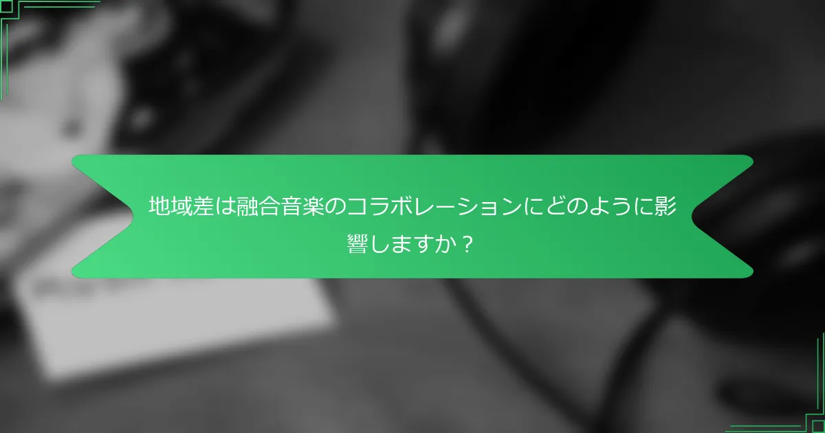 地域差は融合音楽のコラボレーションにどのように影響しますか？
