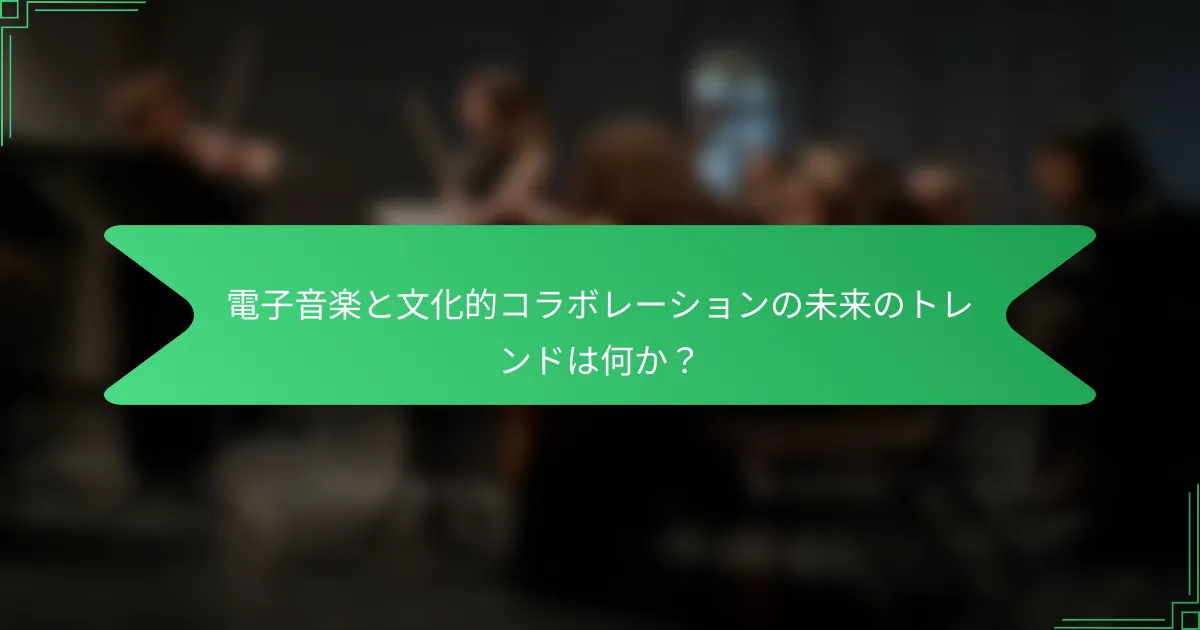 電子音楽と文化的コラボレーションの未来のトレンドは何か？