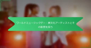 ワールドミュージックデー：異文化アーティストとその影響を祝う