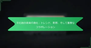 文化融合音楽の進化：トレンド、影響、そして重要なコラボレーション