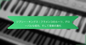 ジプシー・キングス：フラメンコのルーツ、グローバルな成功、そして音楽の進化