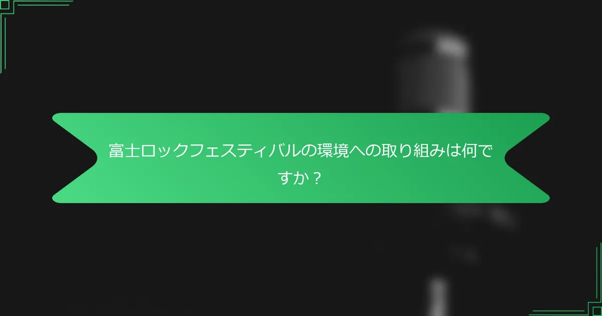 富士ロックフェスティバルの環境への取り組みは何ですか？