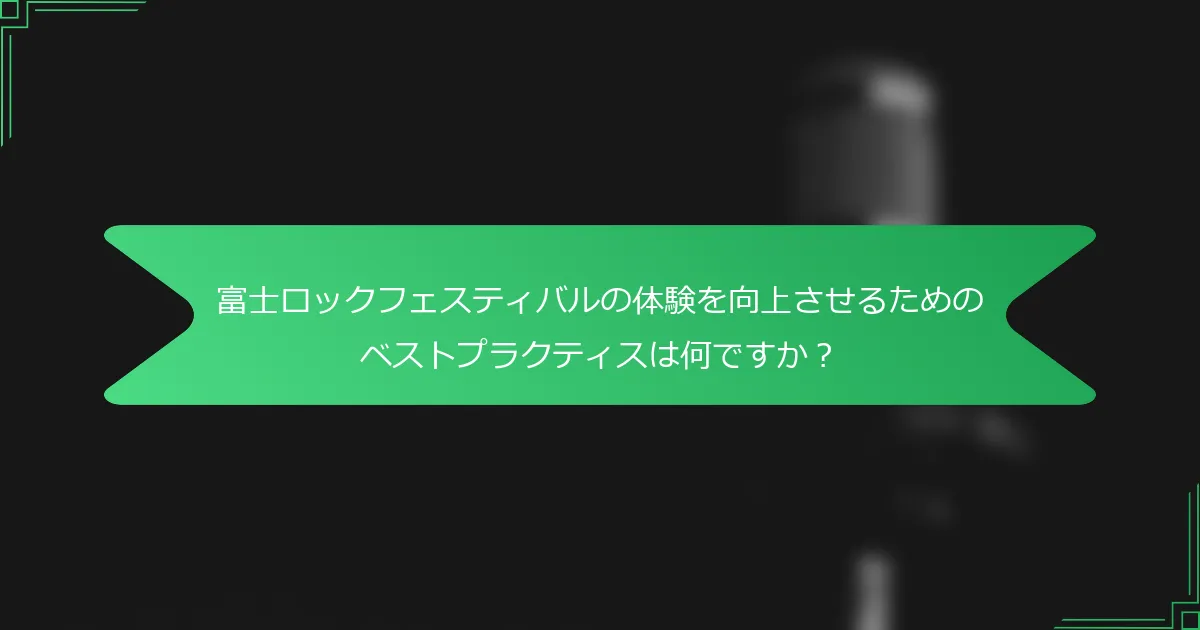 富士ロックフェスティバルの体験を向上させるためのベストプラクティスは何ですか？