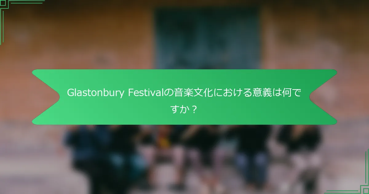 Glastonbury Festivalの音楽文化における意義は何ですか？