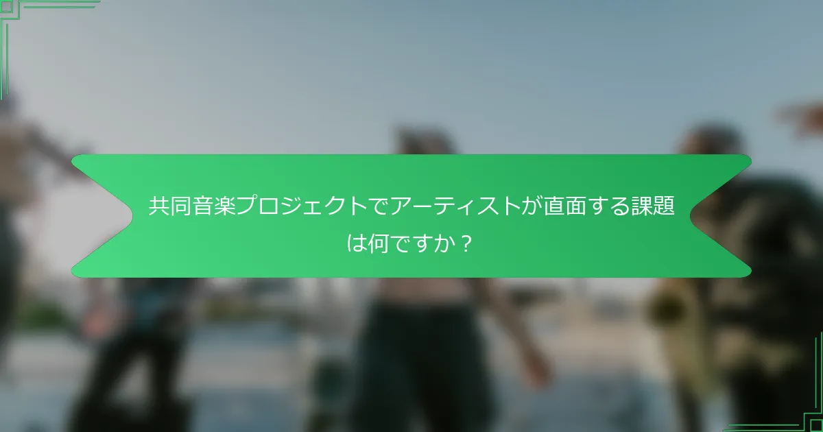 共同音楽プロジェクトでアーティストが直面する課題は何ですか？
