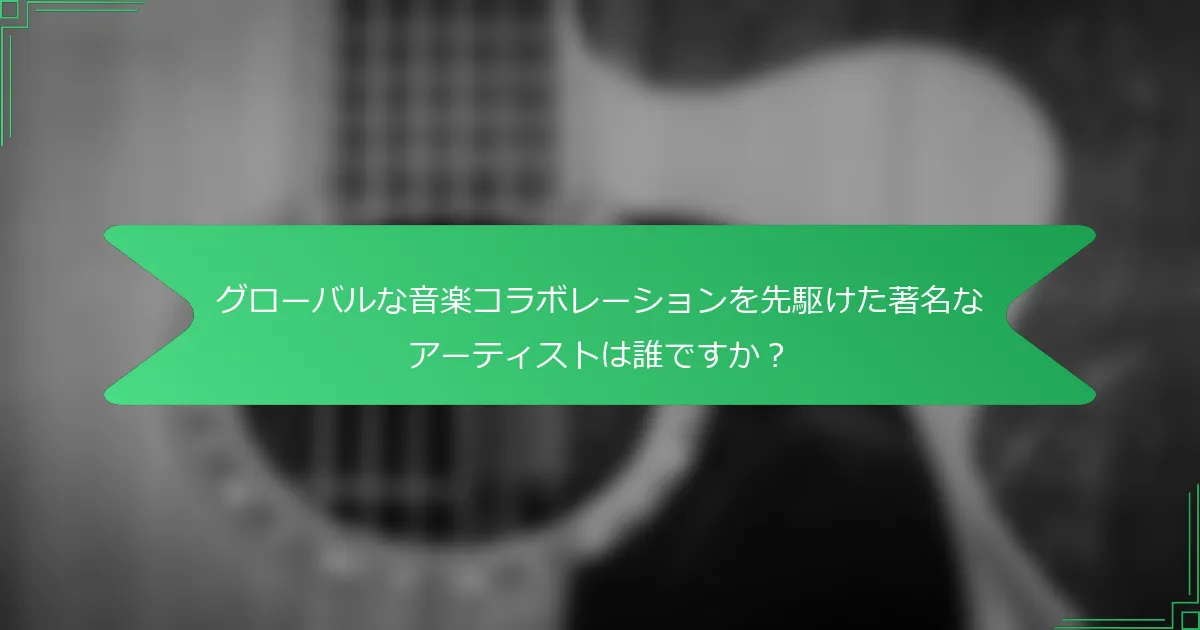 グローバルな音楽コラボレーションを先駆けた著名なアーティストは誰ですか？