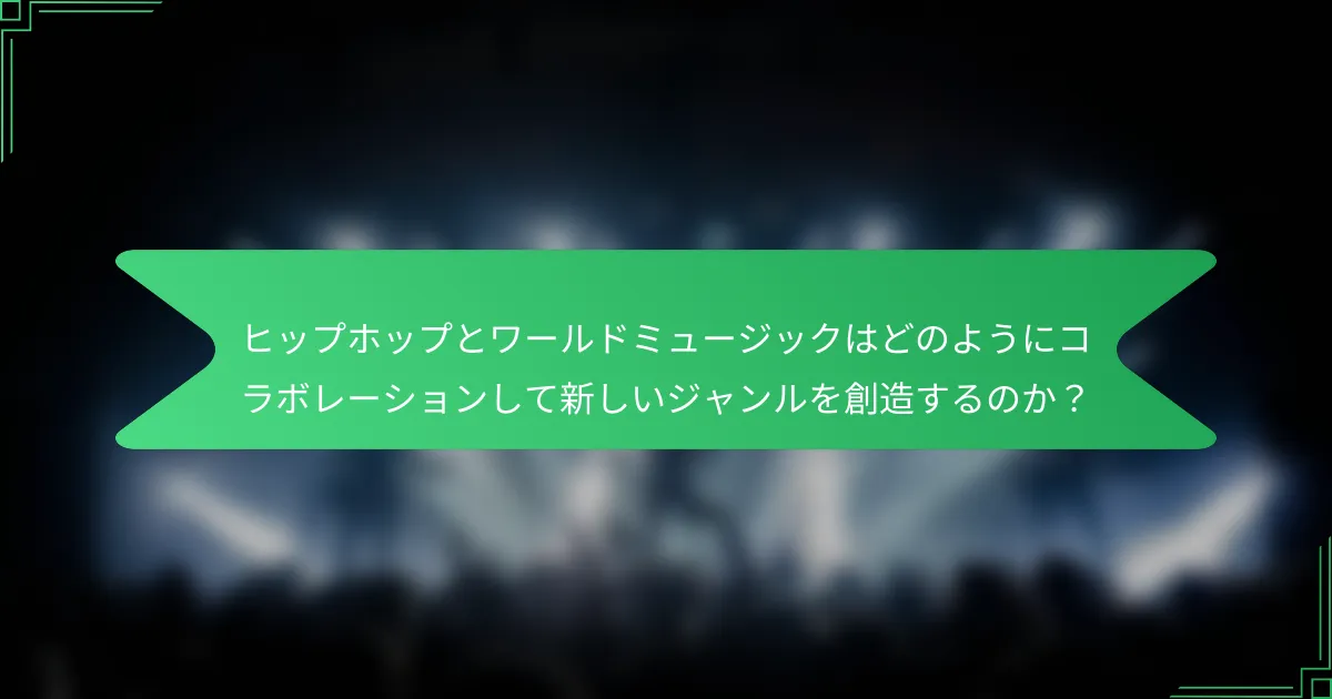 ヒップホップとワールドミュージックはどのようにコラボレーションして新しいジャンルを創造するのか？