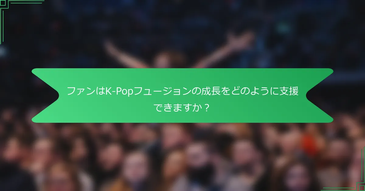 ファンはK-Popフュージョンの成長をどのように支援できますか？