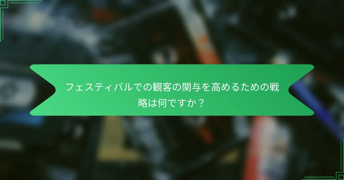 フェスティバルでの観客の関与を高めるための戦略は何ですか？