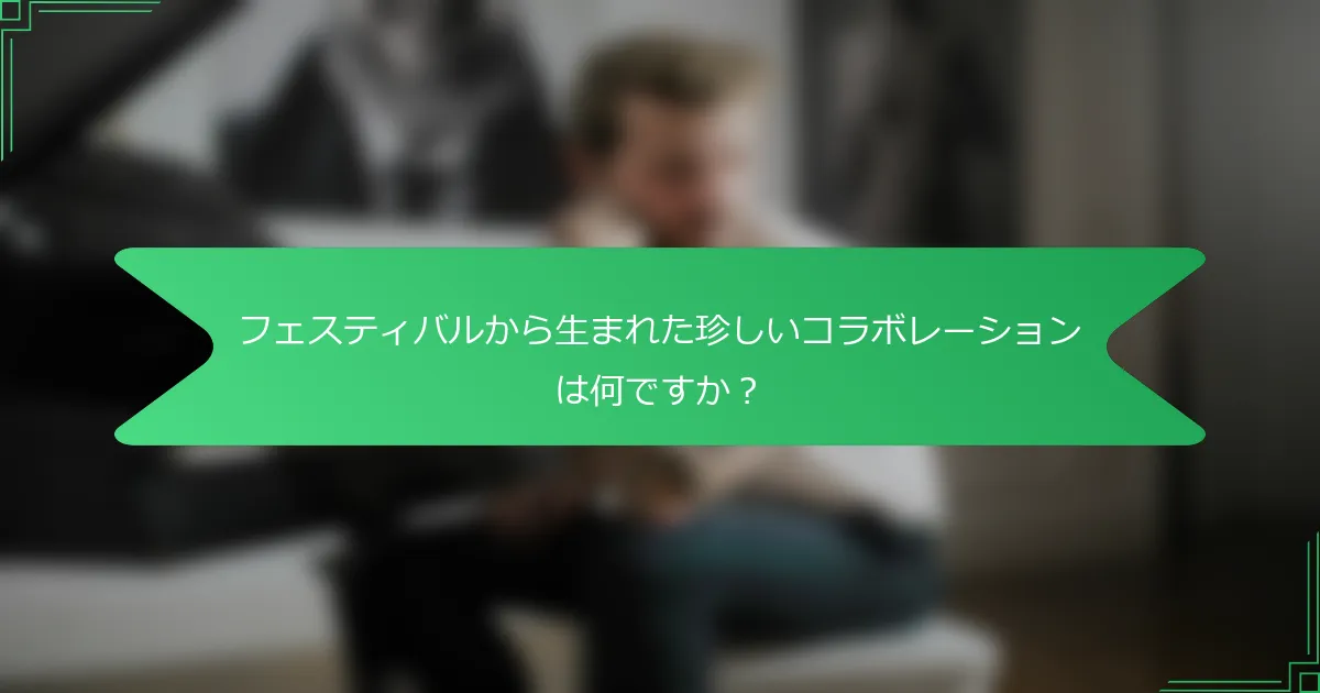 フェスティバルから生まれた珍しいコラボレーションは何ですか？