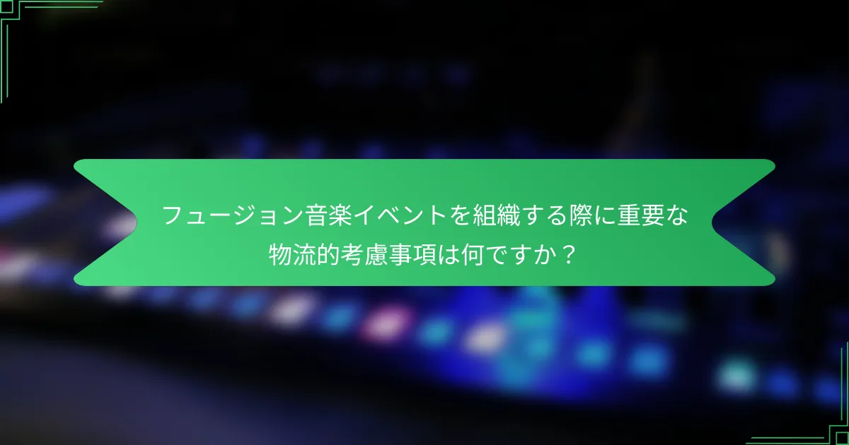 フュージョン音楽イベントを組織する際に重要な物流的考慮事項は何ですか？