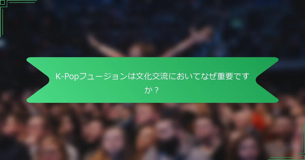 K-Popフュージョンは文化交流においてなぜ重要ですか？