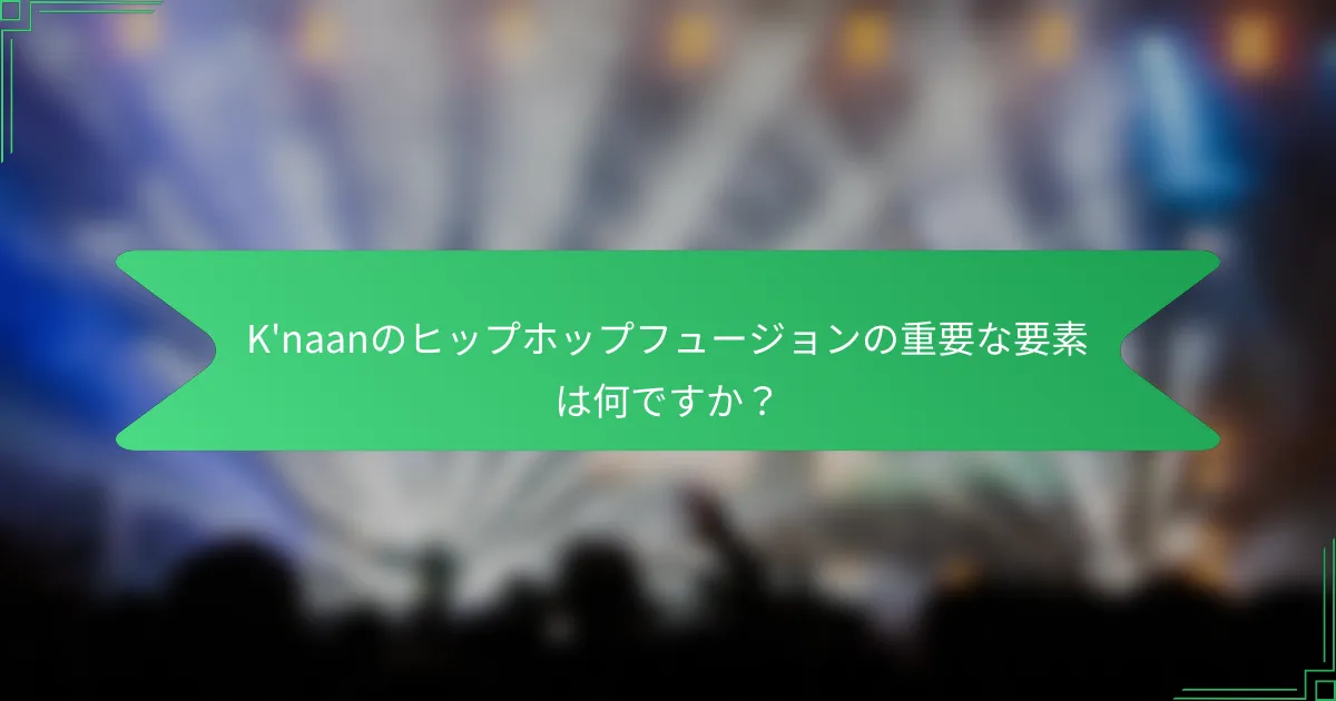 K'naanのヒップホップフュージョンの重要な要素は何ですか？