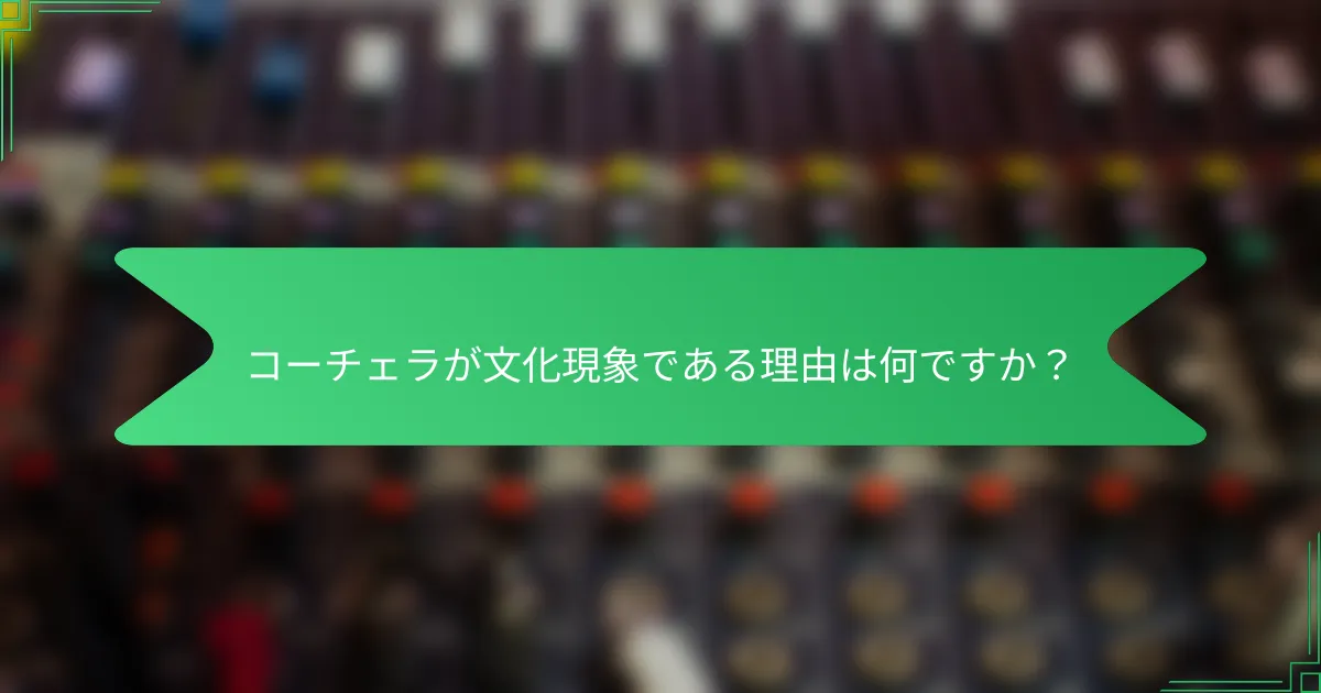 コーチェラが文化現象である理由は何ですか？
