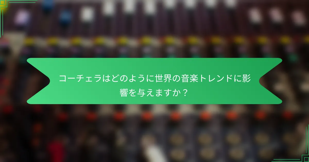 コーチェラはどのように世界の音楽トレンドに影響を与えますか？