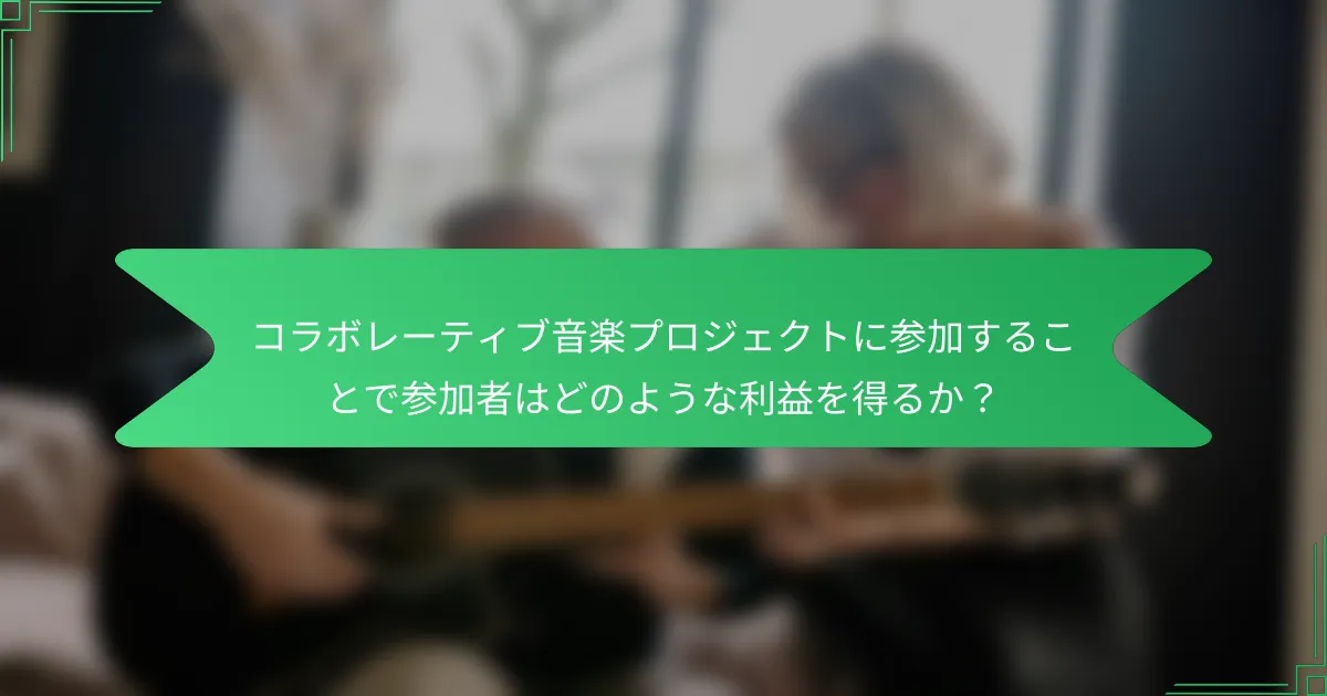 コラボレーティブ音楽プロジェクトに参加することで参加者はどのような利益を得るか？
