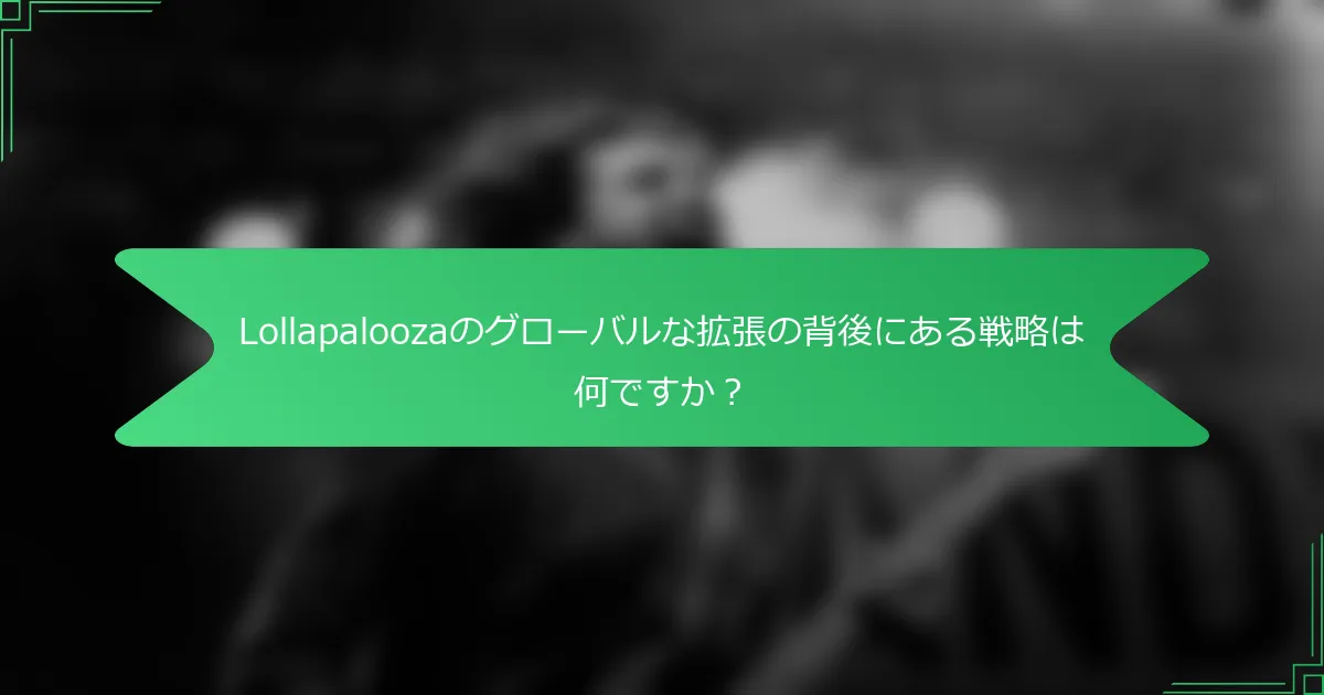 Lollapaloozaのグローバルな拡張の背後にある戦略は何ですか？