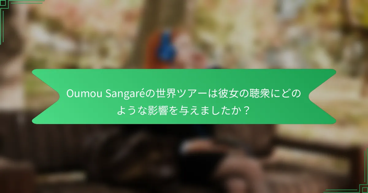 Oumou Sangaréの世界ツアーは彼女の聴衆にどのような影響を与えましたか？
