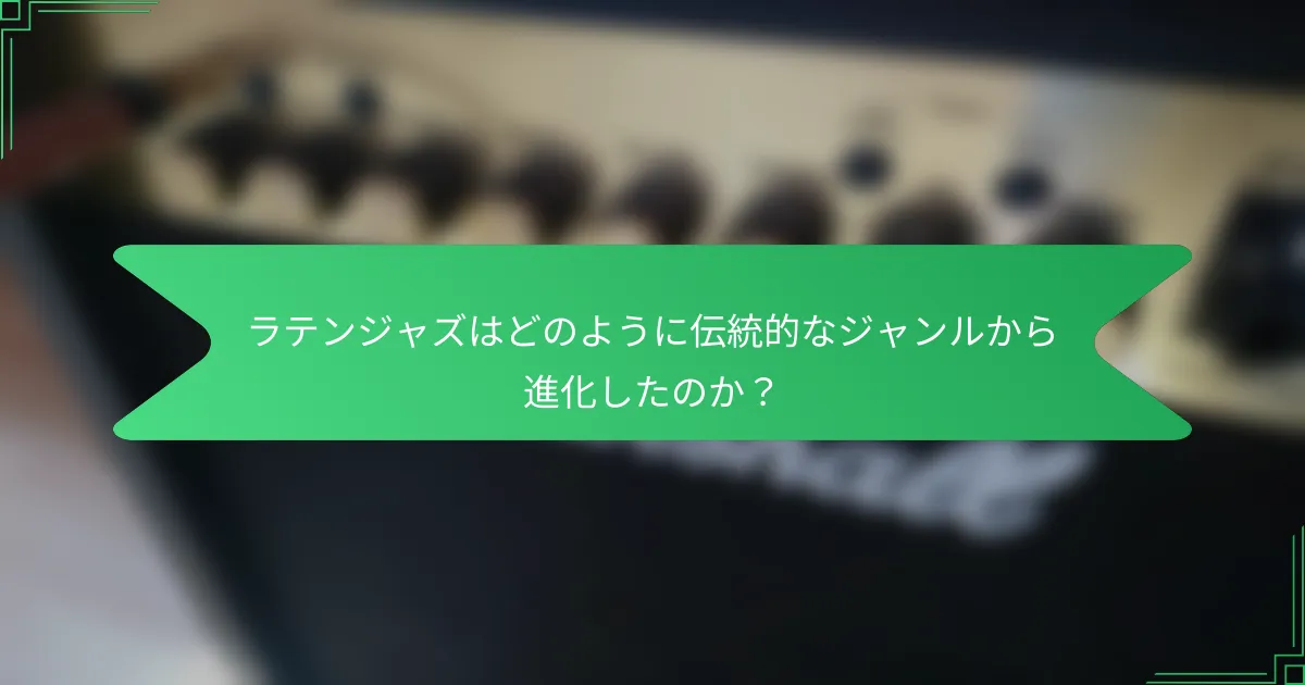 ラテンジャズはどのように伝統的なジャンルから進化したのか？