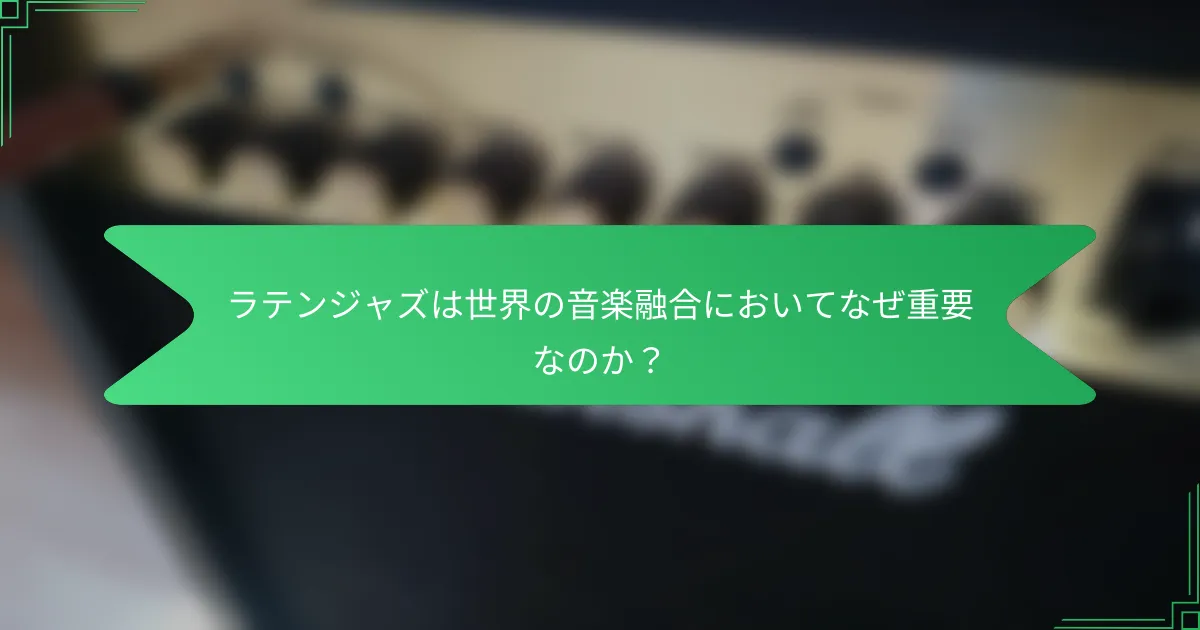 ラテンジャズは世界の音楽融合においてなぜ重要なのか？