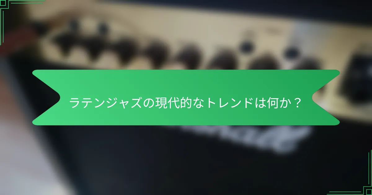 ラテンジャズの現代的なトレンドは何か？