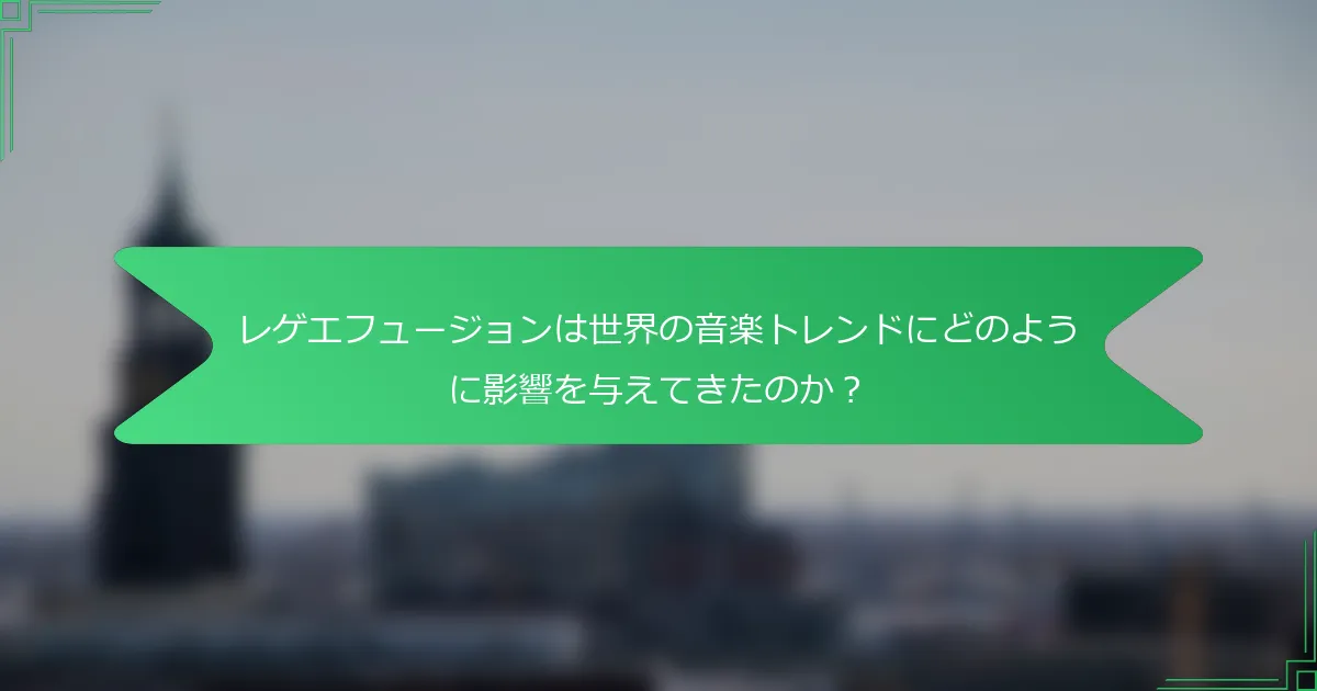 レゲエフュージョンは世界の音楽トレンドにどのように影響を与えてきたのか？