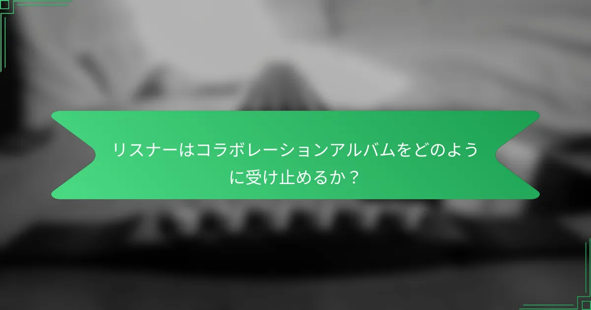 リスナーはコラボレーションアルバムをどのように受け止めるか?