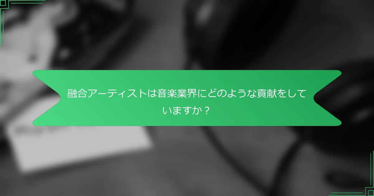 融合アーティストは音楽業界にどのような貢献をしていますか？