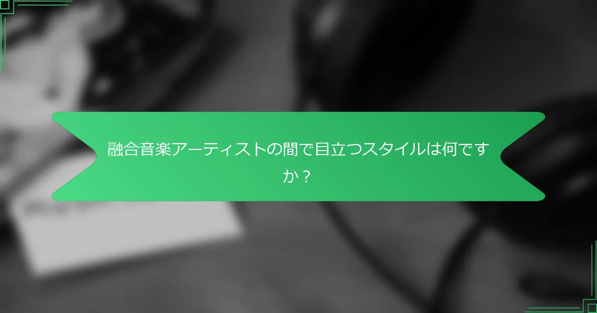 融合音楽アーティストの間で目立つスタイルは何ですか？