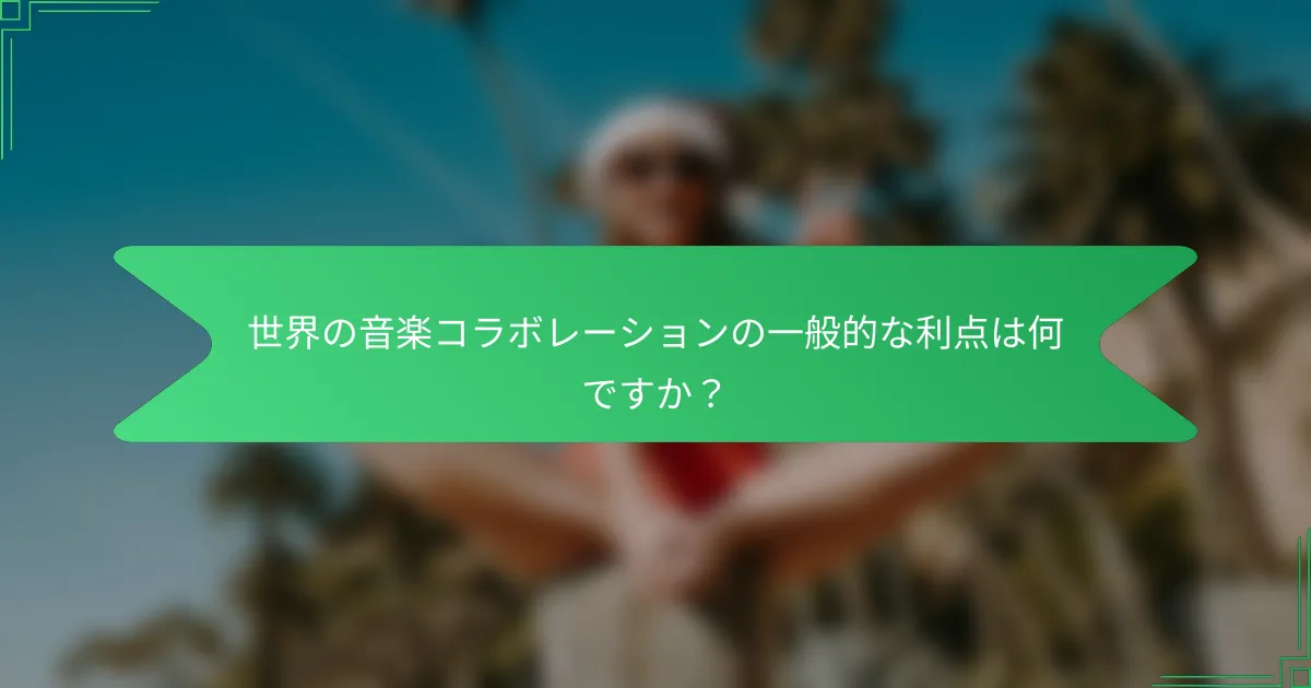 世界の音楽コラボレーションの一般的な利点は何ですか？