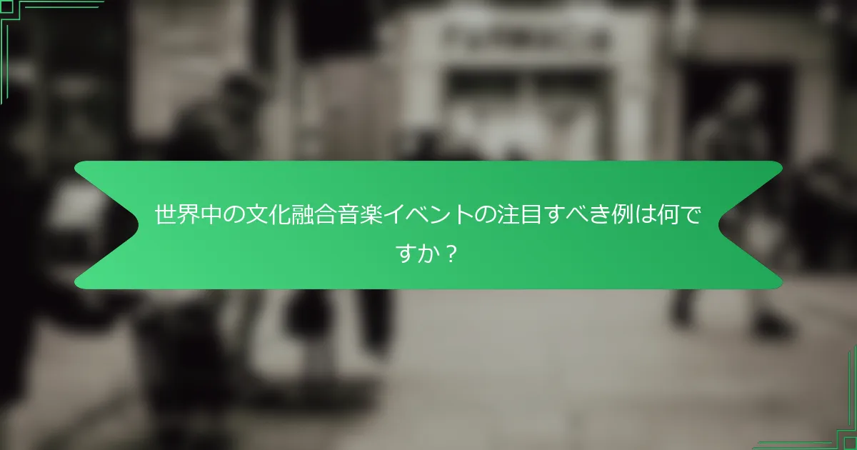 世界中の文化融合音楽イベントの注目すべき例は何ですか？