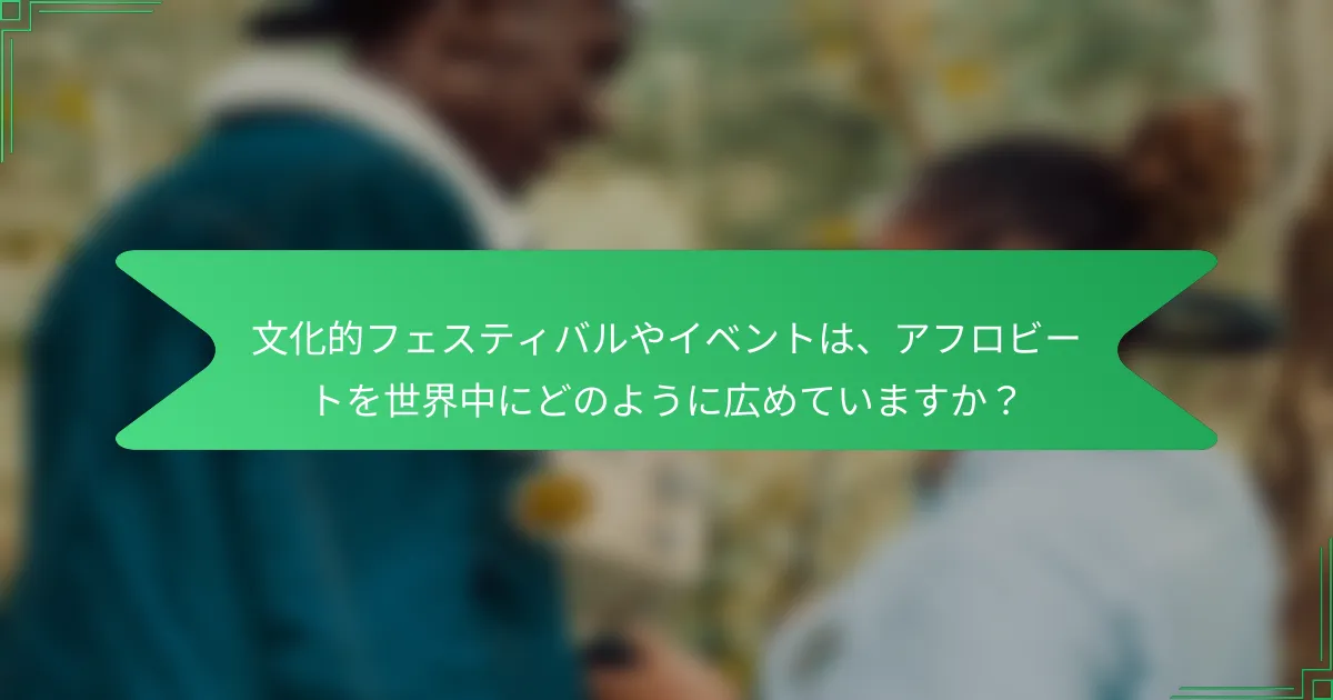 文化的フェスティバルやイベントは、アフロビートを世界中にどのように広めていますか？