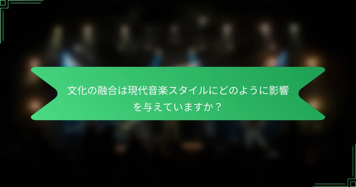 文化の融合は現代音楽スタイルにどのように影響を与えていますか？