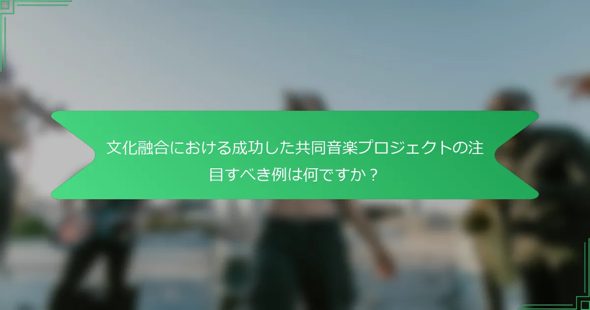 文化融合における成功した共同音楽プロジェクトの注目すべき例は何ですか？