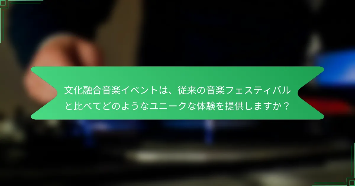 文化融合音楽イベントは、従来の音楽フェスティバルと比べてどのようなユニークな体験を提供しますか？