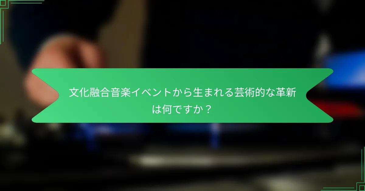 文化融合音楽イベントから生まれる芸術的な革新は何ですか？