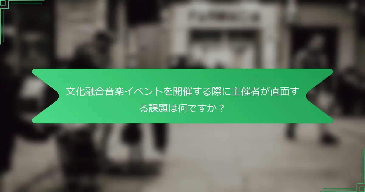 文化融合音楽イベントを開催する際に主催者が直面する課題は何ですか？