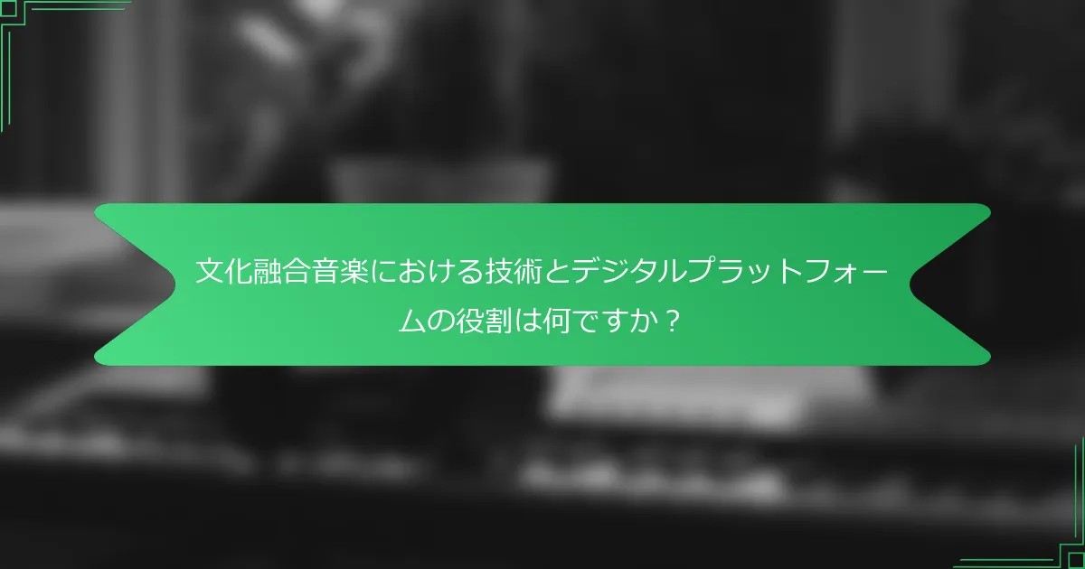 文化融合音楽における技術とデジタルプラットフォームの役割は何ですか？