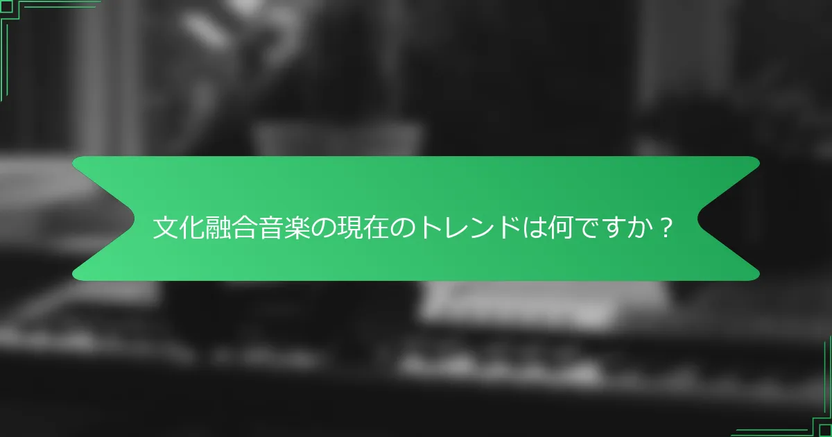 文化融合音楽の現在のトレンドは何ですか？