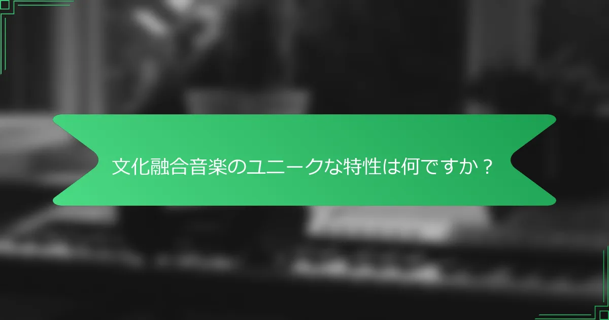 文化融合音楽のユニークな特性は何ですか？