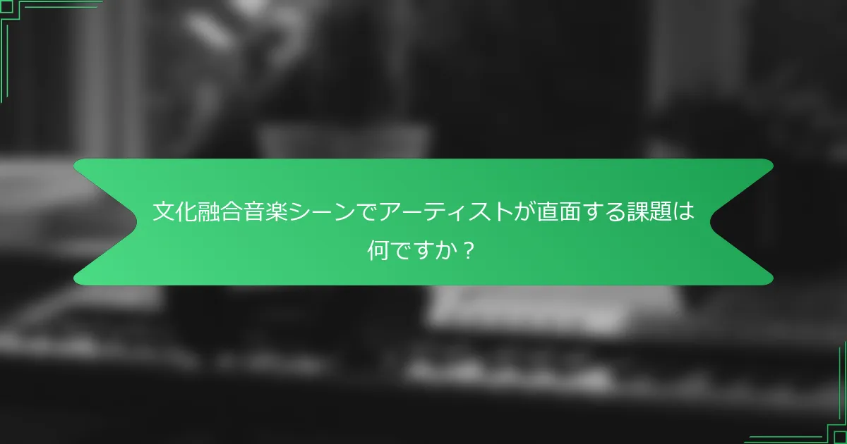 文化融合音楽シーンでアーティストが直面する課題は何ですか？