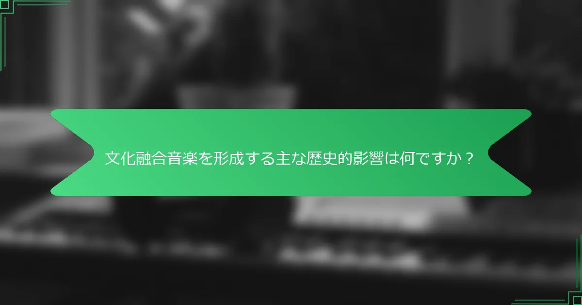 文化融合音楽を形成する主な歴史的影響は何ですか？