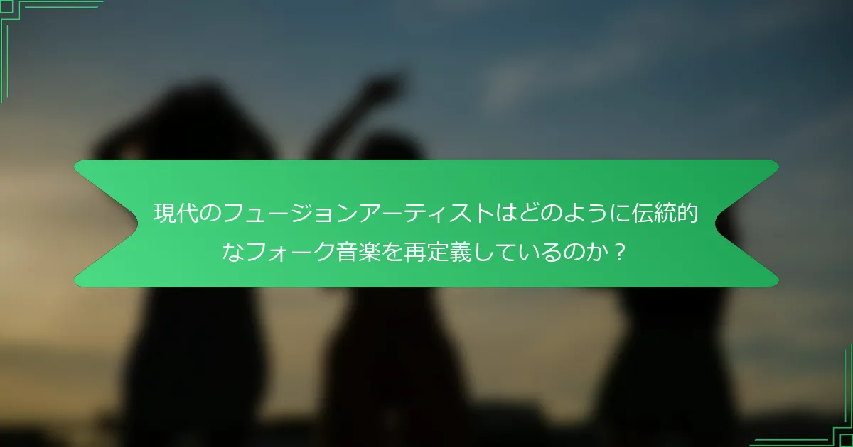 現代のフュージョンアーティストはどのように伝統的なフォーク音楽を再定義しているのか？