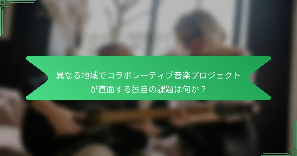 異なる地域でコラボレーティブ音楽プロジェクトが直面する独自の課題は何か？