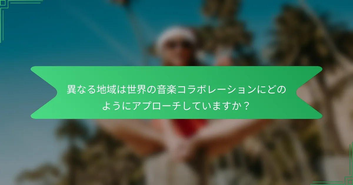 異なる地域は世界の音楽コラボレーションにどのようにアプローチしていますか？